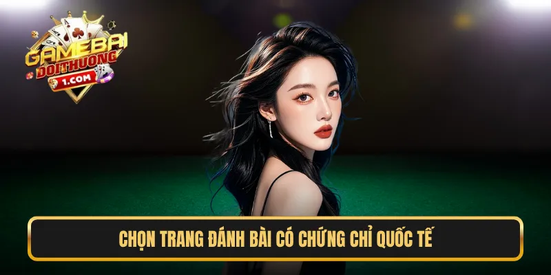 Chọn trang đánh bài có chứng chỉ quốc tế