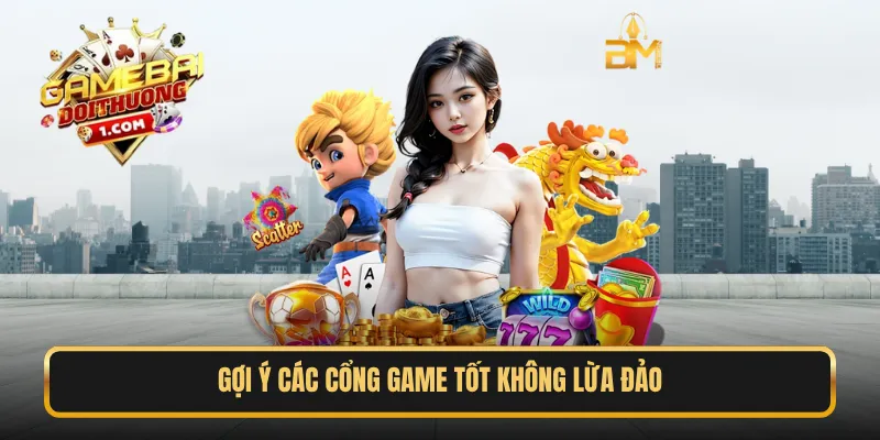 Gợi ý các cổng game tốt không lừa đảo
